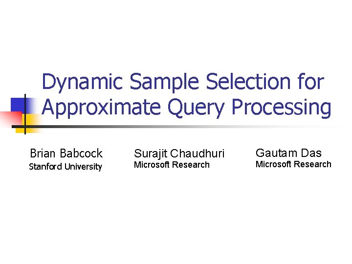 Dynamic Sample Selection for Approximate Query Processing Brian Babcock Stanford University Surajit Chaudhuri Microsoft