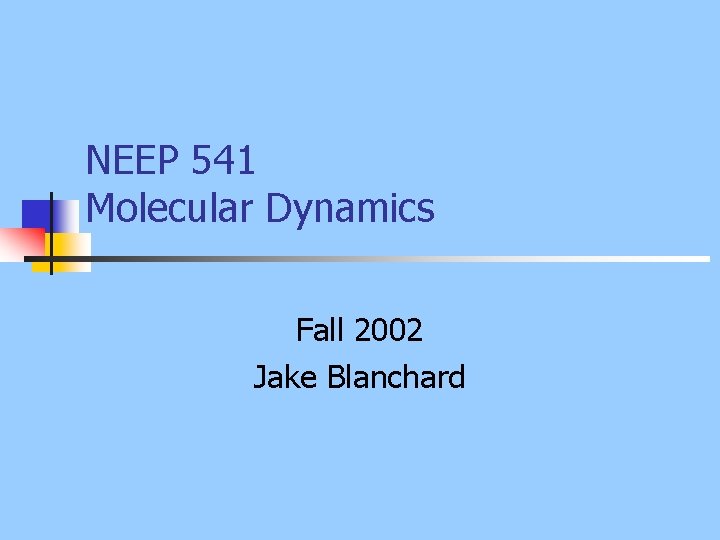 NEEP 541 Molecular Dynamics Fall 2002 Jake Blanchard 