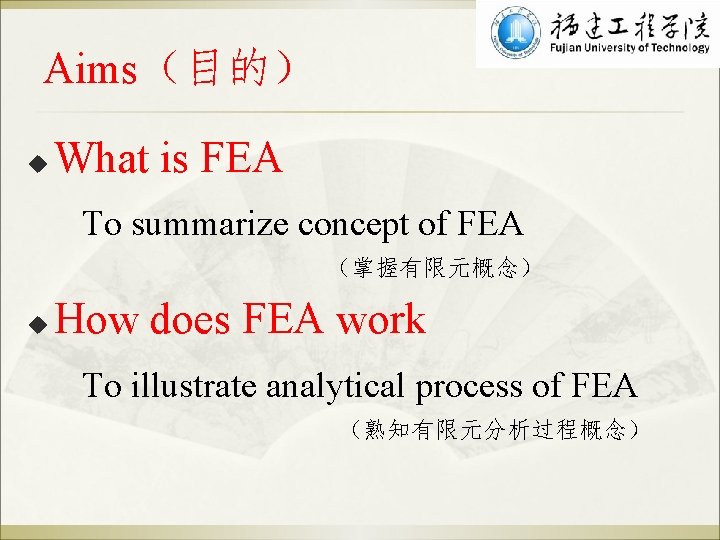 Aims（目的） u What is FEA To summarize concept of FEA （掌握有限元概念） u How does