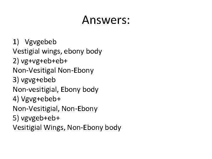 Answers: 1) Vgvgebeb Vestigial wings, ebony body 2) vg+vg+eb+eb+ Non-Vesitigal Non-Ebony 3) vgvg+ebeb Non-vesitigial,