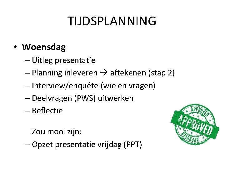 TIJDSPLANNING • Woensdag – Uitleg presentatie – Planning inleveren aftekenen (stap 2) – Interview/enquête