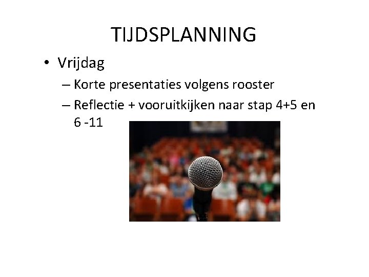 TIJDSPLANNING • Vrijdag – Korte presentaties volgens rooster – Reflectie + vooruitkijken naar stap