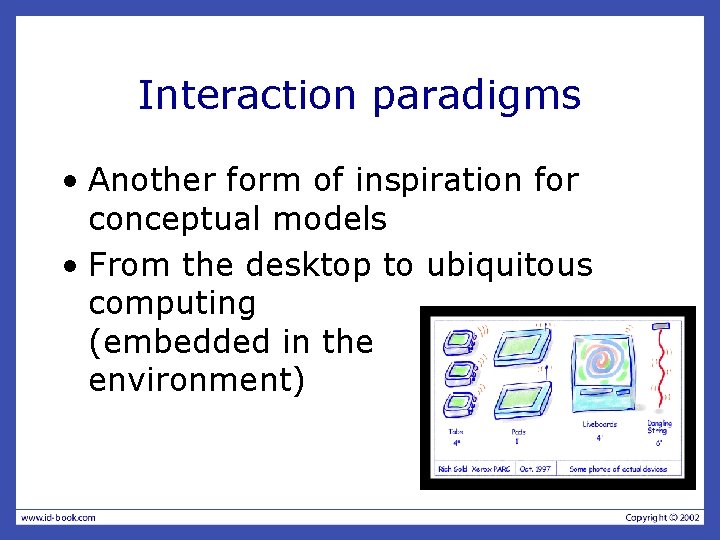 Interaction paradigms • Another form of inspiration for conceptual models • From the desktop