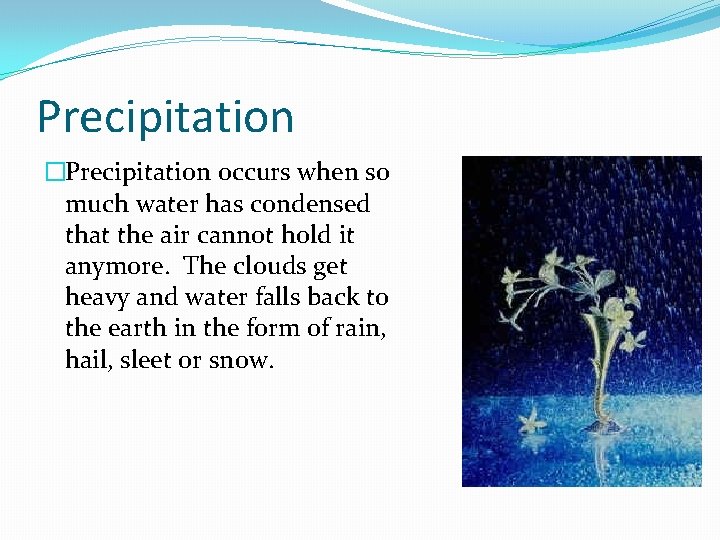 Precipitation �Precipitation occurs when so much water has condensed that the air cannot hold