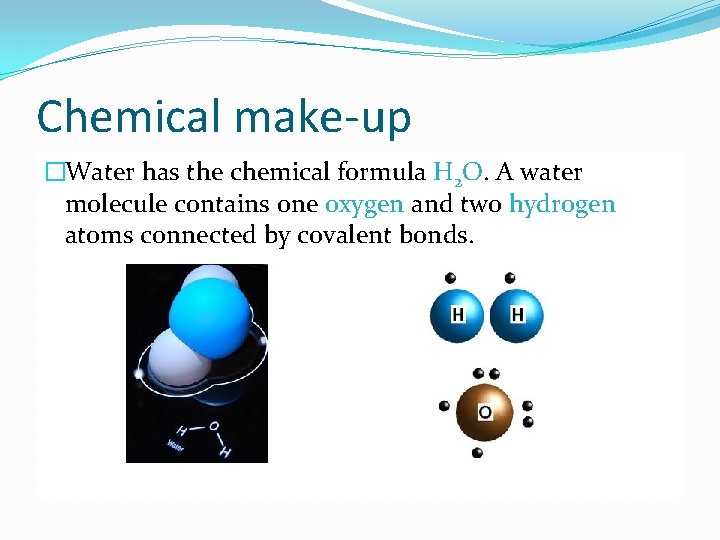 Chemical make-up �Water has the chemical formula H 2 O. A water molecule contains