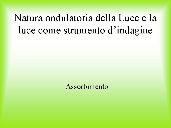 Natura ondulatoria della Luce e la luce come strumento d’indagine Assorbimento 