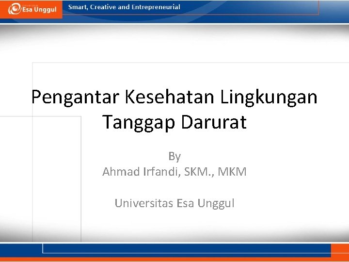 Pengantar Kesehatan Lingkungan Tanggap Darurat By Ahmad Irfandi, SKM. , MKM Universitas Esa Unggul