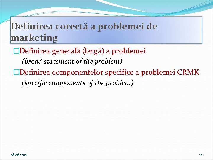 Definirea corectă a problemei de marketing �Definirea generală (largă) a problemei (broad statement of