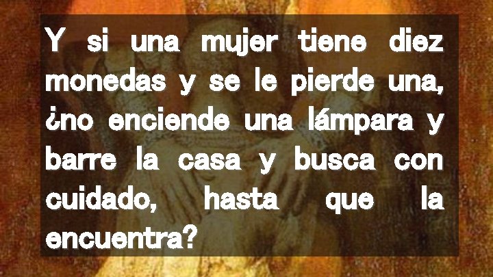 Y si una mujer tiene diez monedas y se le pierde una, ¿no enciende