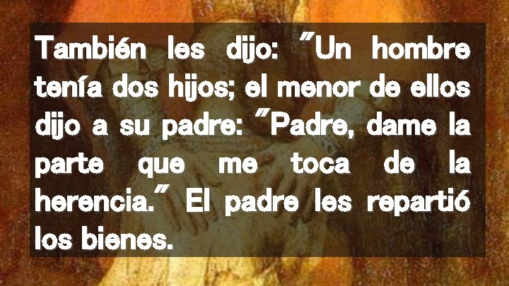 También les dijo: "Un hombre tenía dos hijos; el menor de ellos dijo a