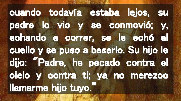 cuando todavía estaba lejos, su padre lo vio y se conmovió; y, echando a