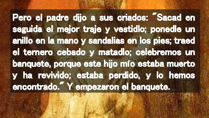 Pero el padre dijo a sus criados: "Sacad en seguida el mejor traje y