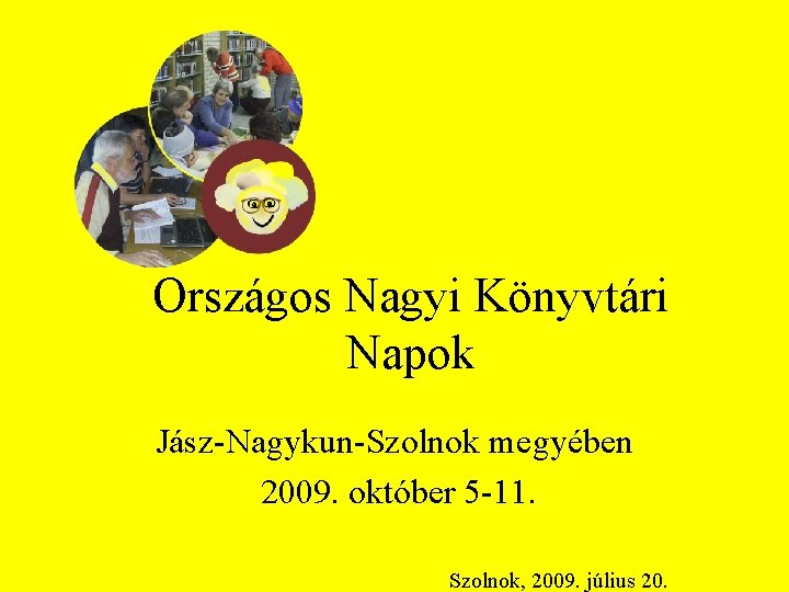 Országos Nagyi Könyvtári Napok Jász-Nagykun-Szolnok megyében 2009. október 5 -11. Szolnok, 2009. július 20.