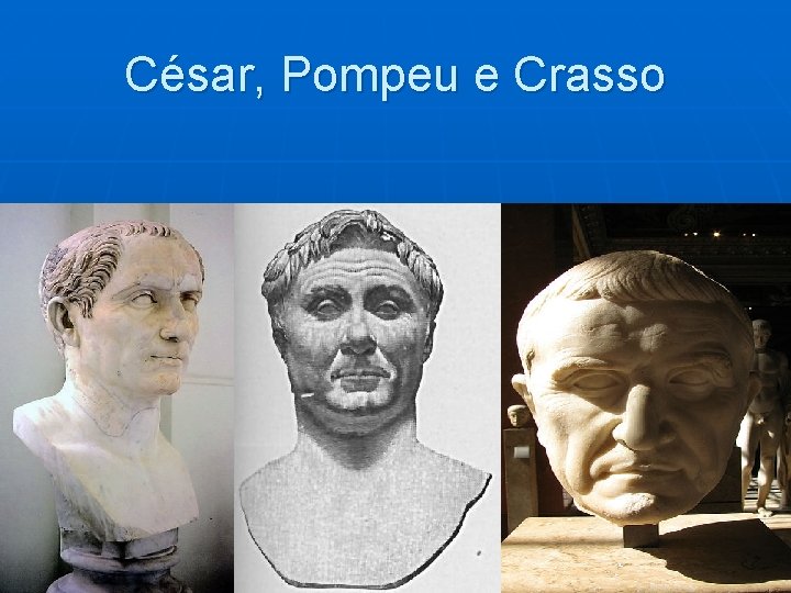 César, Pompeu e Crasso 
