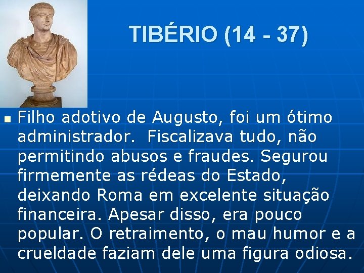 TIBÉRIO (14 - 37) n Filho adotivo de Augusto, foi um ótimo administrador. Fiscalizava