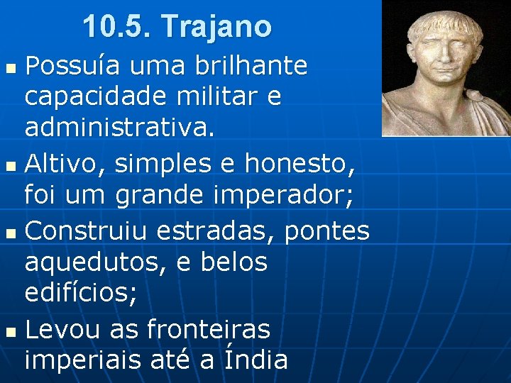 10. 5. Trajano Possuía uma brilhante capacidade militar e administrativa. n Altivo, simples e