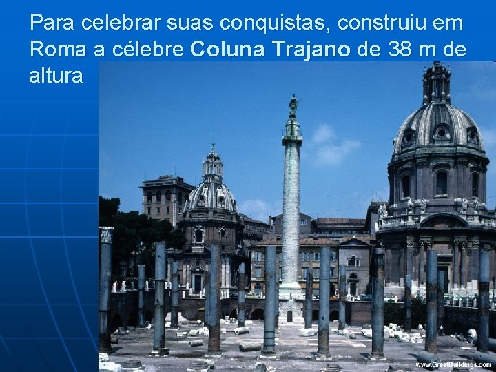 Para celebrar suas conquistas, construiu em Roma a célebre Coluna Trajano de 38 m