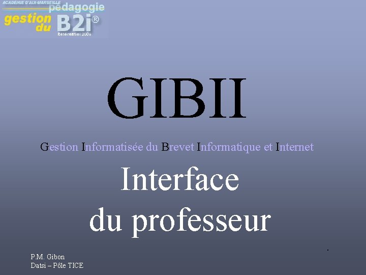 GIBII Gestion Informatisée du Brevet Informatique et Internet Interface du professeur P. M. Gibon