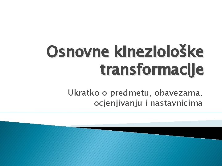 Osnovne kineziološke transformacije Ukratko o predmetu, obavezama, ocjenjivanju i nastavnicima 