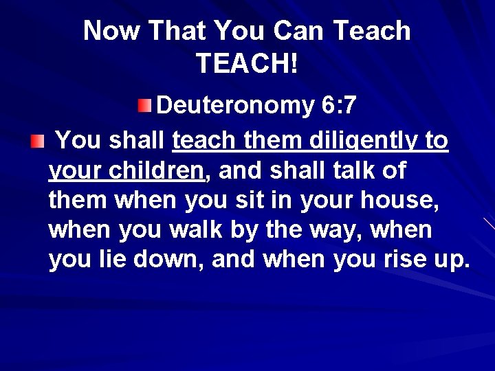 Now That You Can Teach TEACH! Deuteronomy 6: 7 You shall teach them diligently