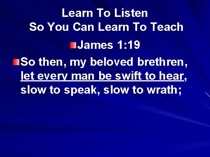 Learn To Listen So You Can Learn To Teach James 1: 19 So then,
