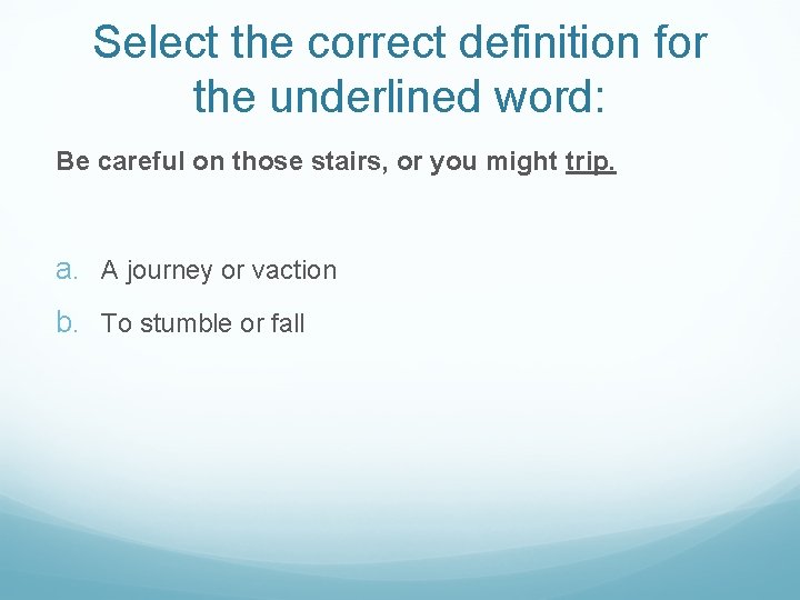 Select the correct definition for the underlined word: Be careful on those stairs, or