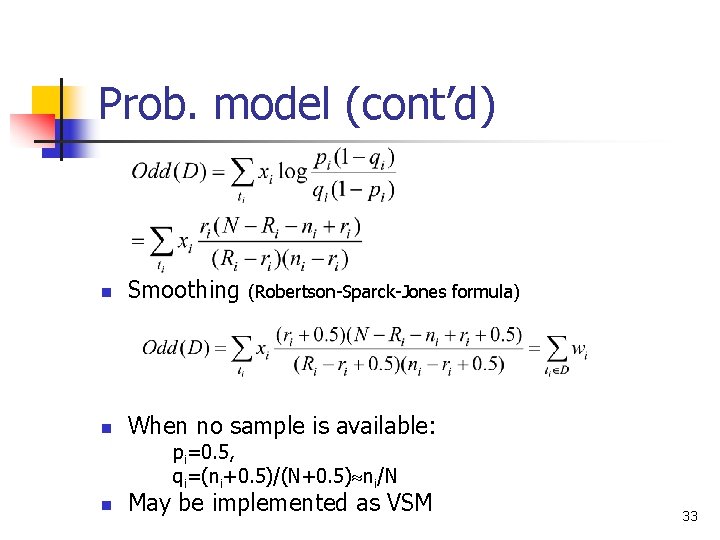 Prob. model (cont’d) n Smoothing n When no sample is available: (Robertson-Sparck-Jones formula) pi=0.