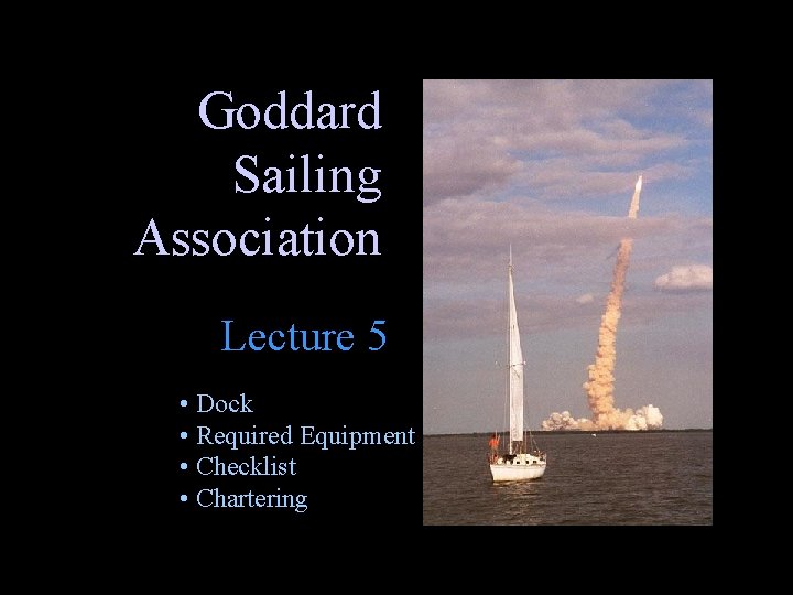 Goddard Sailing Association Lecture 5 • Dock • Required Equipment • Checklist • Chartering