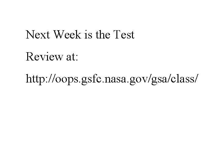 Next Week is the Test Review at: http: //oops. gsfc. nasa. gov/gsa/class/ 
