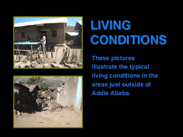 LIVING CONDITIONS These pictures illustrate the typical living conditions in the areas just outside
