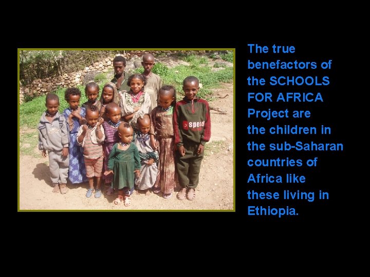 The true benefactors of the SCHOOLS FOR AFRICA Project are the children in the
