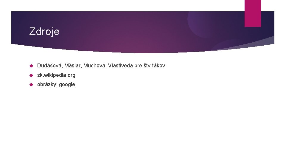 Zdroje Dudášová, Mäsiar, Muchová: Vlastiveda pre štvrtákov sk. wikipedia. org obrázky: google 