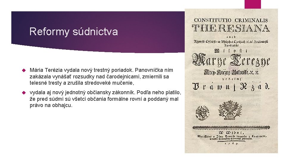 Reformy súdnictva Mária Terézia vydala nový trestný poriadok. Panovníčka ním zakázala vynášať rozsudky nad