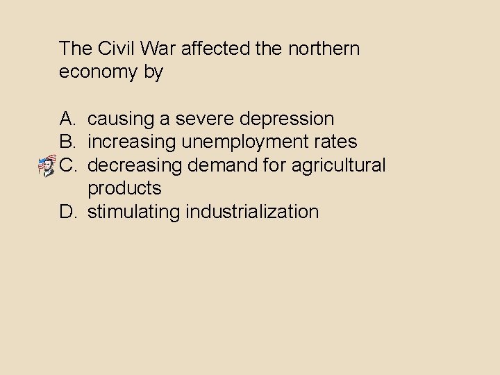 The Civil War affected the northern economy by A. causing a severe depression B.