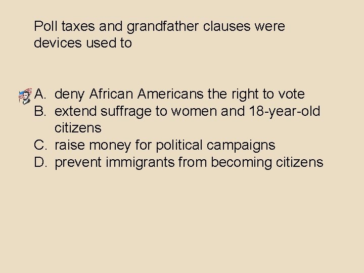 Poll taxes and grandfather clauses were devices used to A. deny African Americans the