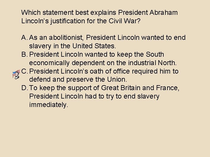 Which statement best explains President Abraham Lincoln’s justification for the Civil War? A. As