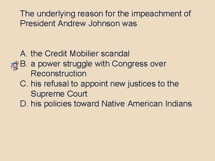 The underlying reason for the impeachment of President Andrew Johnson was A. the Credit