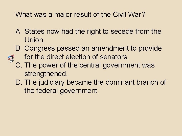 What was a major result of the Civil War? A. States now had the