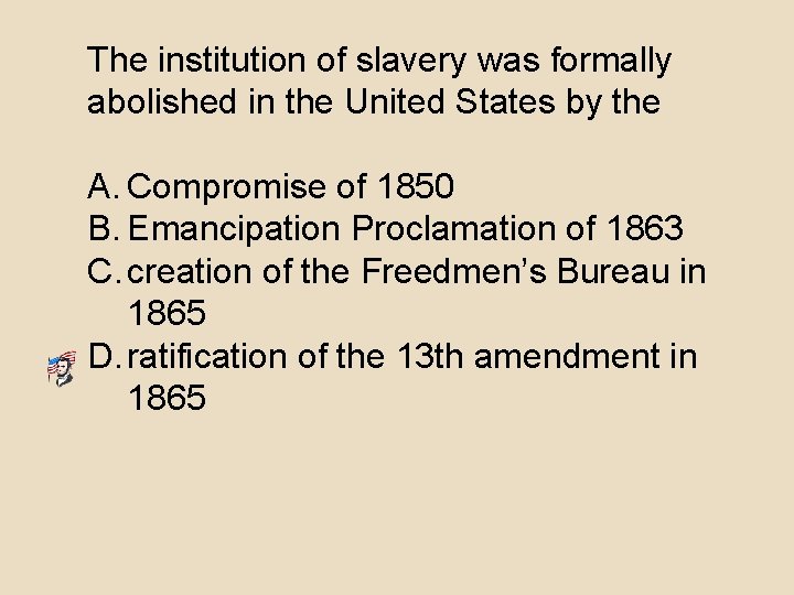 The institution of slavery was formally abolished in the United States by the A.