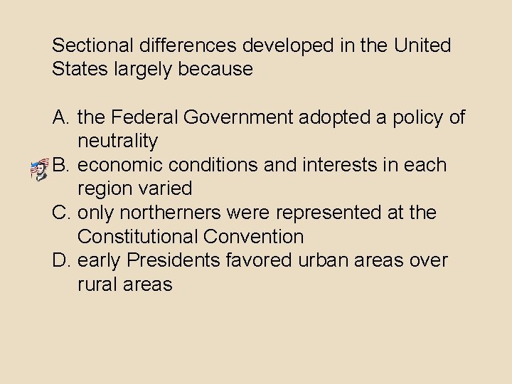 Sectional differences developed in the United States largely because A. the Federal Government adopted