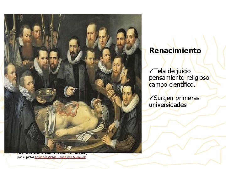 Renacimiento üTela de juicio pensamiento religioso campo científico. üSurgen primeras universidades Lección de anatomía