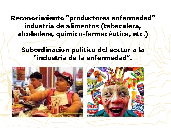 Reconocimiento “productores enfermedad” industria de alimentos (tabacalera, alcoholera, químico-farmacéutica, etc. ) Subordinación política del