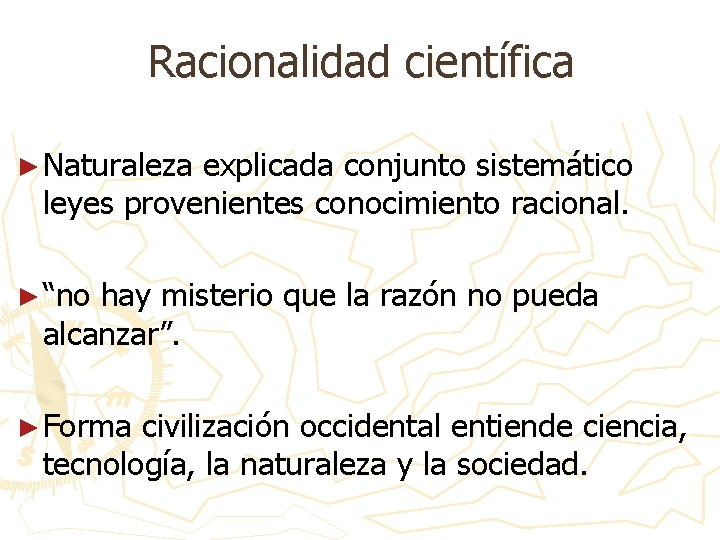 Racionalidad científica ► Naturaleza explicada conjunto sistemático leyes provenientes conocimiento racional. ► “no hay