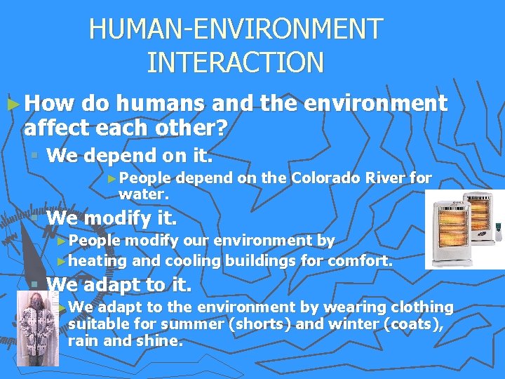 HUMAN-ENVIRONMENT INTERACTION ► How do humans and the environment affect each other? § We