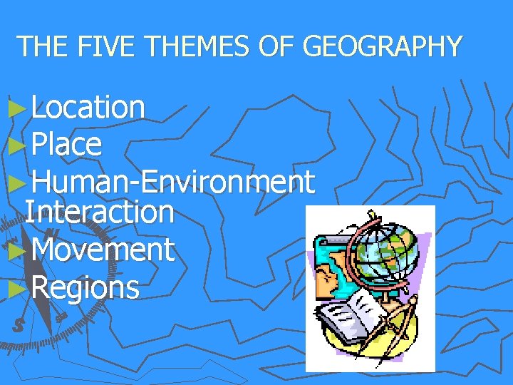 THE FIVE THEMES OF GEOGRAPHY ►Location ►Place ►Human-Environment Interaction ►Movement ►Regions 