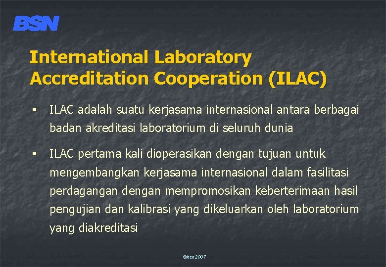 International Laboratory Accreditation Cooperation (ILAC) § ILAC adalah suatu kerjasama internasional antara berbagai badan