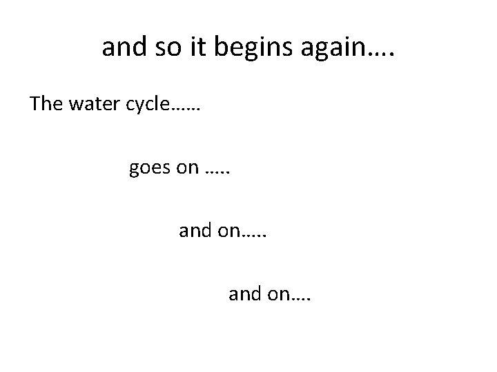 and so it begins again…. The water cycle…… goes on …. . and on….