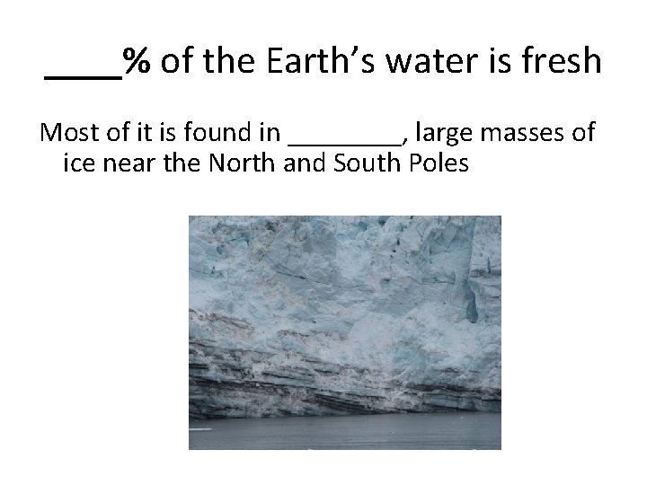 ____% of the Earth’s water is fresh Most of it is found in ____,