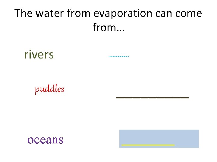 The water from evaporation can come from… rivers puddles oceans _____ ____ 