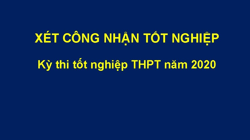 XÉT CÔNG NHẬN TỐT NGHIỆP Kỳ thi tốt nghiệp THPT năm 2020 